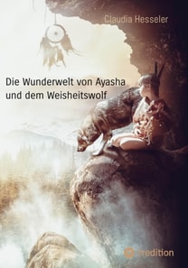 Die Wunderwelt von Ayasha und dem Weisheitswolf - Schamanische Weisheiten und ein Naturzauber Abenteuer für die ganze Familie