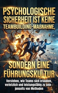 Psychologische Sicherheit ist keine Teambuilding-Manahme, sondern eine Fuhrungskultur