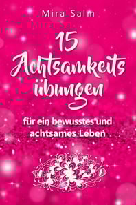 Achtsamkeitsübungen: DEIN 15 TAGE ACHTSAMKEITSPROGRAMM –  Wie Du mit wirkungsvollen Achtsamkeitsübungen in 5 Minuten täglich achtsam werden, Gelassenheit und innere Ruhe finden und auf Dauer bewusst und achtsam leben wirst