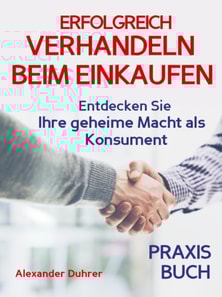 Verhandeln: ERFOLGREICH VERHANDELN BEIM EINKAUFEN! Entdecken Sie Ihre geheime Macht als Konsument! Wie Sie durch 5 Erfolgsfaktoren erfolgreich verhandeln und ganz einfach im Alltag viel Geld sparen können