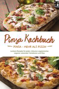 Pinsa Kochbuch: Pinsa - mehr als Pizza! Leckere Rezepte für jeden, inklusive vegetarischer, veganer, saisonaler Variationen und Dips