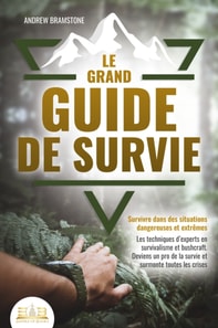 Le grand guide de survie - Survivre dans des situations dangereuses et extrêmes: Les techniques d'experts en survivalisme et bushcraft. Deviens un pro de la survie et surmonte toutes les crises