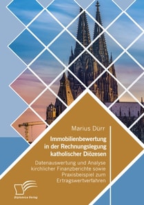 Immobilienbewertung in der Rechnungslegung katholischer Diozesen. Datenauswertung und Analyse kirchlicher Finanzberichte sowie Praxisbeispiel zum Ertragswertverfahren