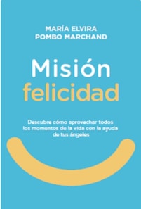 Misión Felicidad. Descubre cómo aprovechar todos los momentos de la vida con la ayuda de tus ángeles
