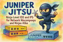 Juniper Jitsu - Ninja-Level IDS and IPS for Network Nincompoops and Ninjas Alike