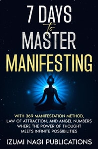 7 Days to Master Manifesting With 369 Manifestation Method, Law of Attraction, and Angel Numbers. Where The Power of Thought Meets Infinite Possibilities