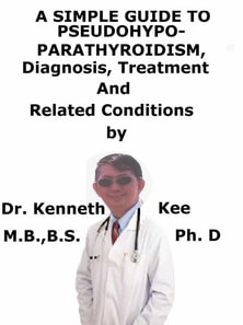 Simple Guide to Pseudohypoparathyroidism, Diagnosis, Treatment and Related Conditions