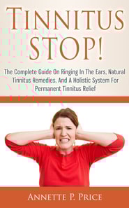 Tinnitus Stop!: The Complete Guide On Ringing In The Ears, Natural Tinnitus Remedies, And A Holistic System For Permanent Tinnitus Relief