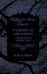 Warning to the Curious - A Collection of Ghostly Tales (Fantasy and Horror Classics)