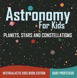 Astronomy For Kids: Planets, Stars and Constellations - Intergalactic Kids Book Edition