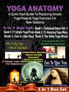Yoga Anatomy: A Quick Start Guide To Practicing Simple Yoga Poses & Yoga Exercises For New Students - 5 In 1 Box Set: 5 In 1 Box Set:Book 1: 15 Amazing Yoga Ways To A Blissful & Clean Body & Mind Book 2. 11 Simple Yoga Poses for Beginners Book 3: Daily Yo