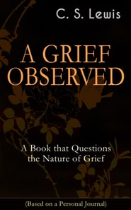 GRIEF OBSERVED: A Book that Questions the Nature of Grief (Based on a Personal Journal)