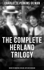 Complete Herland Trilogy: Moving the Mountain, Herland & With Her in Ourland
