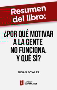 Resumen del libro "¿Por qué motivar a la gente no funciona, y qué sí?" de Susan Fowler