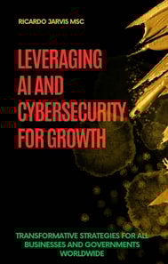 Smart & Safe Business: Leveraging AI and Cybersecurity for Growth Transformative Strategies for All Businesses and Governments Worldwide