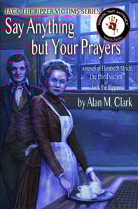 Say Anything but Your Prayers: a Novel of Elizabeth Stride, the Third Victim of Jack the Ripper