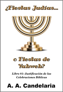  Fiestas Judias o Fiestas de Yahweh? Libro 1: Justificacion de las Celebraciones Biblicas