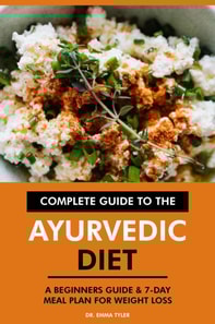 Complete Guide to the Ayurvedic Diet: A Beginners Guide & 7-Day Meal Plan for Weight Loss