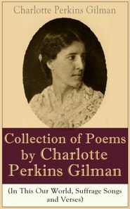 A Collection of Poems by Charlotte Perkins Gilman (In This Our World, Suffrage Songs and Verses) : Poetry Collection by the famous American writer, feminist, social reformer and a respected sociologis