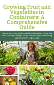 Growing Fruit and Vegetables in Containers: A Comprehensive Guide