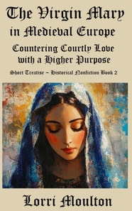 Virgin Mary in Medieval Europe: Countering Courtly Love with a Higher Purpose