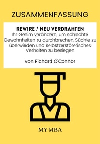 Zusammenfassung: Rewire / Neu Verdrahten: Ihr Gehirn Verandern, Um Schlechte Gewohnheiten Zu Durchbrechen, Suchte Zu uberwinden Und Selbstzerstorerisches Verhalten Zu Besiegen Von Richard O'connor