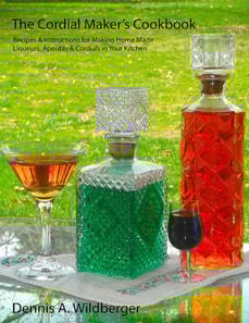 Cordial Maker's Cookbook - Recipes & Instructions for Making Home Made Liqueurs, Aperitifs & Cordials in Your Kitchen