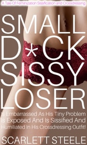 Small D*ck Sissy Loser Is Embarrassed As His Tiny Problem Is Exposed And Is Sissified And Humiliated In His Crossdressing Outfit! - A Tale Of Feminization Sissification and Crossdressing