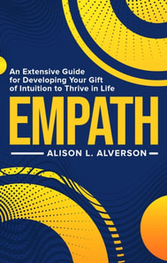 Empath: An Extensive Guide for Developing Your Gift of Intuition to Thrive in Life