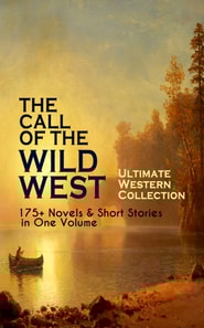 THE CALL OF THE WILD WEST - Ultimate Western Collection: 175+ Novels & Short Stories in One Volume