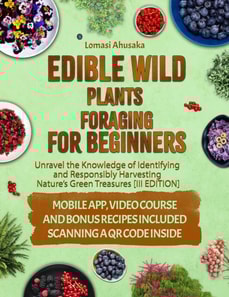 Edible Wild Plants Foraging for Beginners: Unravel the Knowledge of Identifying and Responsibly Harvesting Nature's Green Treasures [III Edition]