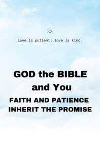 GOD the BIBLE and You:  Faith and Patience Inherit the Promises