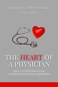 Heart Of A Physician: Daily Devotionals for Christian Physician Assistants