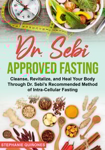 Dr. Sebi Approved Fasting: Cleanse, Revitalize, and Heal Your Body Through Dr. Sebi's Recommended Method of Intra-cellular Fasting
