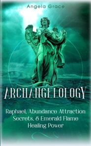 Archangelology: Raphael, Abundance Attraction Secrets, & Emerald Flame Healing Power Archangelology Book Series 3, Angelic Magic