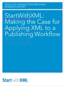 StartWithXML: Making the Case for Applying XML to a Publishing Workflow