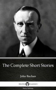 Complete Short Stories by John Buchan - Delphi Classics (Illustrated)