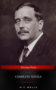 The Complete Novels of H. G. Wells : Over 55 Works: The Time Machine, The Island of Doctor Moreau, The Invisible Man, The War of the Worlds, The History of Mr. Polly, The War in the Air and many more