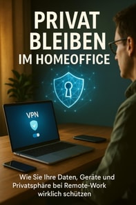 Privat Bleiben im Homeoffice Wie Sie Ihre Daten, Gerate und Privatsphare bei Remote-Work wirklich schutzen