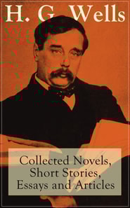 H. G. Wells: Collected Novels, Short Stories, Essays and Articles : From the father of Science Fiction, a prolific English futurist, historian, socialist, author of The Time Machine, The Island of Doc