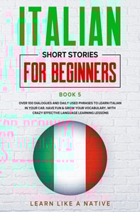 Italian Short Stories for Beginners Book 5: Over 100 Dialogues and Daily Used Phrases to Learn Italian in Your Car. Have Fun & Grow Your Vocabulary, with Crazy Effective Language Learning Lessons