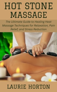 Hot Stone Massage: The Ultimate Guide to Healing Heat Massage Techniques for Relaxation, Pain Relief, and Stress Reduction