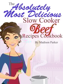 Absolutely Most Delicious Slow Cooker Beef Recipes Cookbook