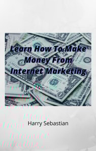Learn How To Make Money From Internet Marketing