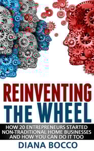 Reinventing the Wheel: How 20 Entrepreneurs Started Non-Traditional Home Businesses -- And How You Can Do It Too