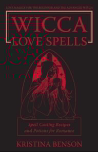 Wicca Love Spells: Love Magick for the Beginner and the Advanced Witch - Spell Casting Recipes and Potions for Romance