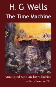 Scholarly Editions: H. G. Wells' The Time Machine - Annotated with an Introduction by Barry Pomeroy, PhD