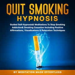 Quit Smoking Hypnosis Guided Self-Hypnosis & Meditations To Stop Smoking Addiction & Smoking Cessation Including Positive Affirmations, Visualizations & Relaxation Techniques