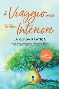 Il Viaggio verso la Pace Interiore - La Guida Pratica: Come Imparare la Calma con una Regolazione Efficace, Ridurre lo Stress e Stabilire un Pensiero Positivo - Inclusi il Diario di Auto-Regolazione