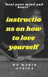Instructions on how to Love Yourself & &quote;Heal Your Mind and Heart&quote;